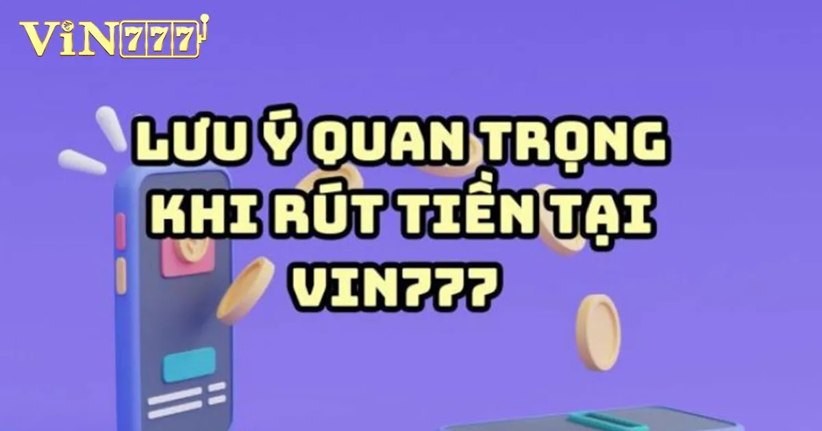 Hướng Dẫn Cách Để Rút Tiền Vin777 An Toàn - Thành Công 3 Vài lưu ý quan trọng khi rút tiền Vin777